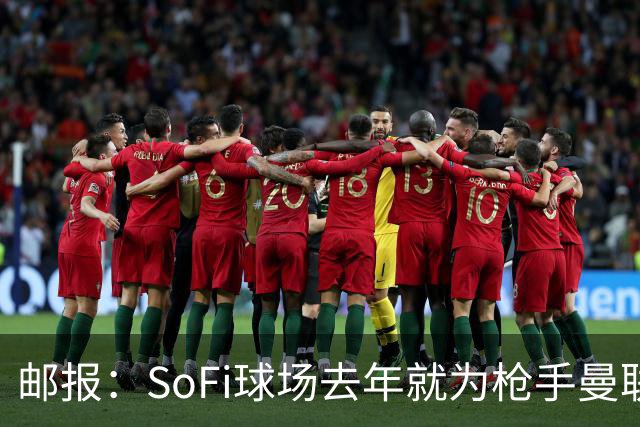 邮报：SoFi球场去年就为枪手曼联友谊赛做准备